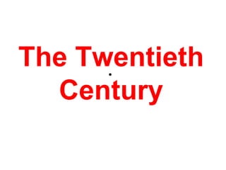 The Twentieth
Century
•
 