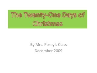 By Mrs. Posey’s Class December 2009 The Twenty-One Days of Christmas 