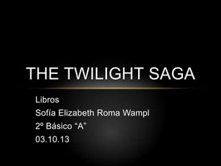 Libros
Sofía Elizabeth Roma Wampl
2º Básico “A”
03.10.13
THE TWILIGHT SAGA
 