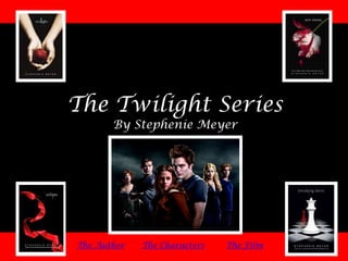 The Twilight Series
       By Stephenie Meyer




The Author   The Characters   The Film
 