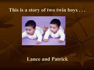This is a story of two twin boys . . .
Lance and Patrick
 