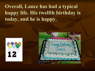 Overall, Lance has had a typical
happy life. His twelfth birthday is
today, and he is happy.
 