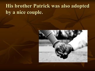 His brother Patrick was also adopted
by a nice couple.
 