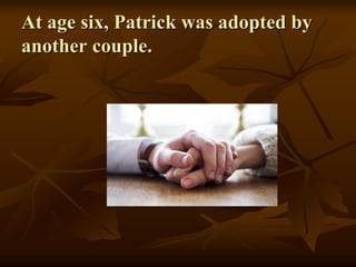 At age six, Patrick was adopted by
another couple.
 