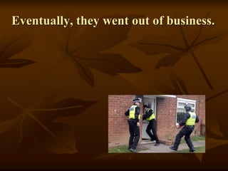 Eventually, they went out of business.
 