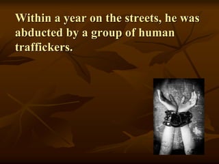 Within a year on the streets, he was
abducted by a group of human
traffickers.
 
