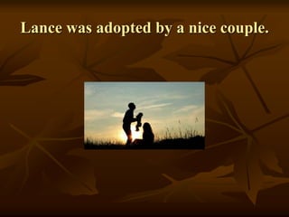 Lance was adopted by a nice couple.
 