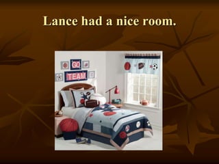 Lance had a nice room.
 