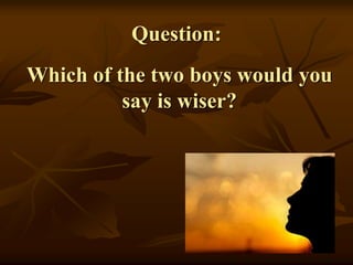 Question:
Which of the two boys would you
say is wiser?
 