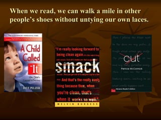 When we read, we can walk a mile in other
people’s shoes without untying our own laces.
 