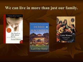 We can live in more than just our family.
 