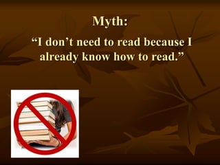 Myth:
“I don’t need to read because I
already know how to read.”
 