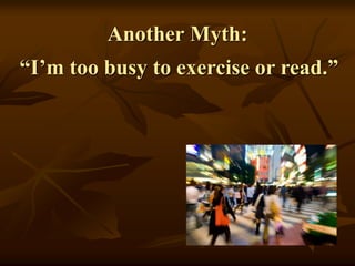 Another Myth:
“I’m too busy to exercise or read.”
 