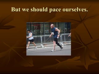 But we should pace ourselves.
 