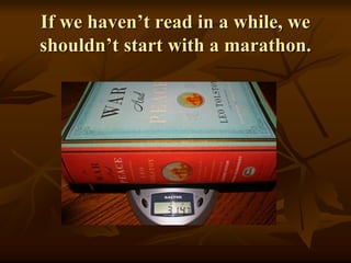 If we haven’t read in a while, we
shouldn’t start with a marathon.
 