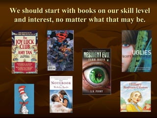 We should start with books on our skill level
and interest, no matter what that may be.
 