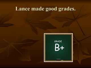 Lance made good grades.
 