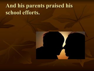 And his parents praised his
school efforts.
 