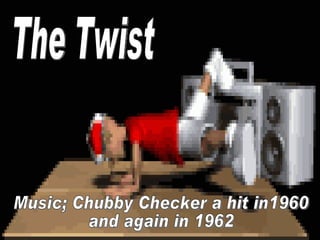 The Twist Music; Chubby Checker a hit in1960 and again in 1962 