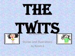 The Twits By Roald Dahl Stories and illustrations  by Room 6 