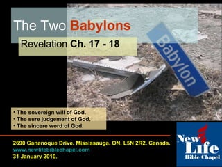 The Two  Babylons  Revelation  Ch. 17 - 18 2690 Gananoque Drive. Mississauga. ON. L5N 2R2. Canada. www.newlifebiblechapel.com 31 January 2010. ,[object Object],[object Object],[object Object]