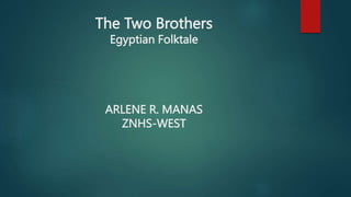 The Two Brothers
Egyptian Folktale
ARLENE R. MANAS
ZNHS-WEST
 