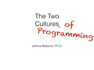 The Two
Cultures
Joshua Ballanco, Ph.D.
‸ of
Programming
 