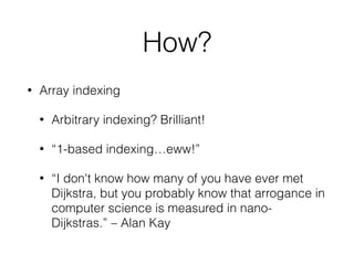 How?
• Array indexing
• Arbitrary indexing? Brilliant!
• “1-based indexing…eww!”
• “I don't know how many of you have ever...