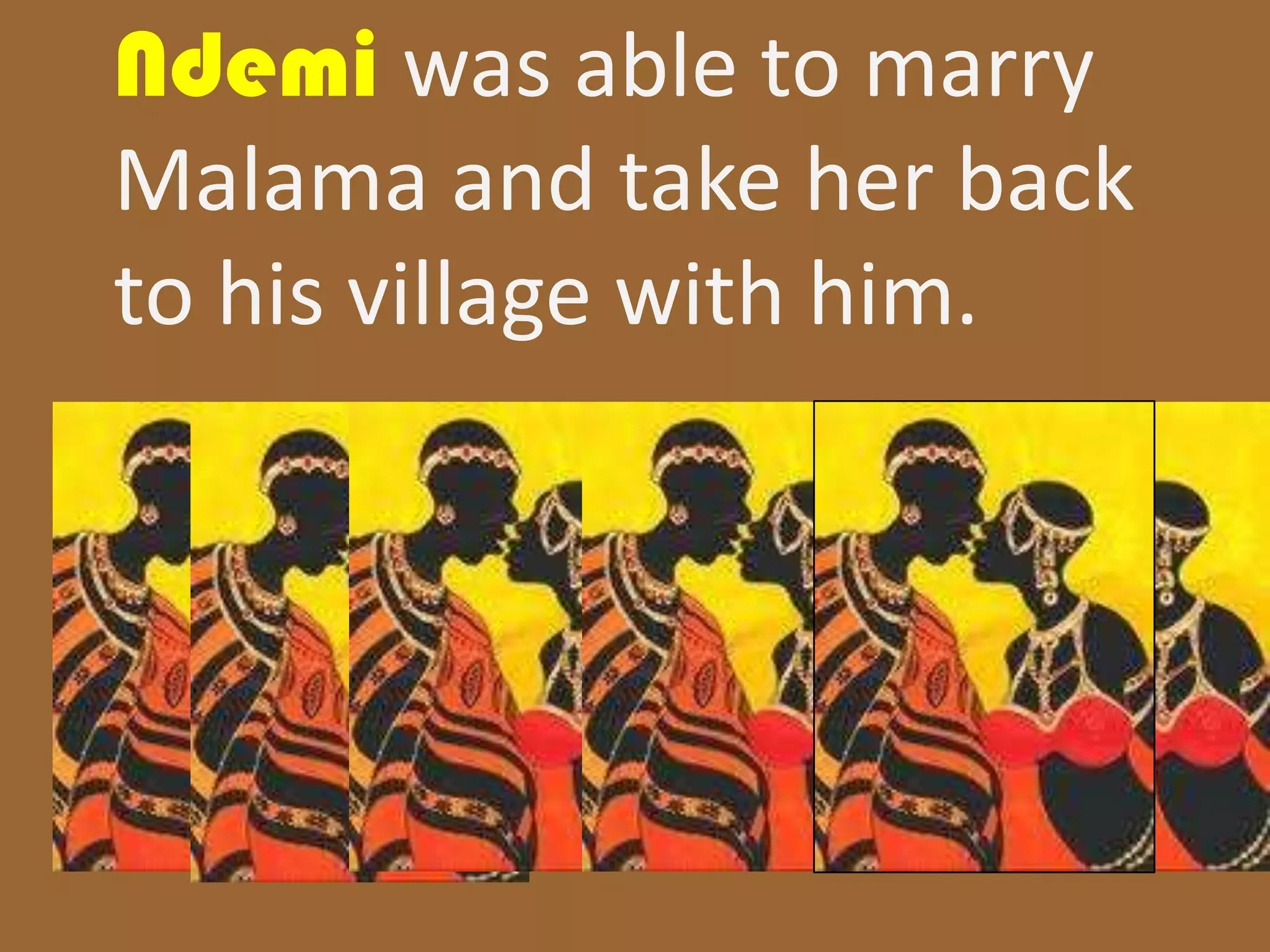Ndemi was able to marry
Malama and take her back
to his village with him.
 