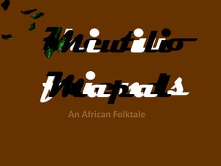 the two
Miwili
friends
Mapal
 An African Folktale
 