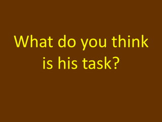 What do you think
  is his task?
 