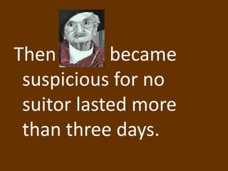 Then        became
 suspicious for no
 suitor lasted more
 than three days.
 