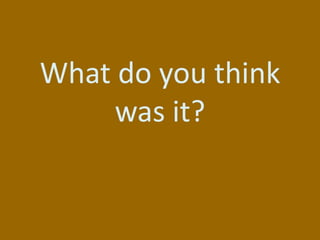 What do you think
     was it?
 