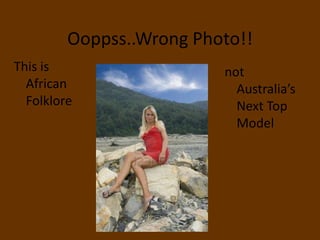 Ooppss..Wrong Photo!!
This is                   not
  African                   Australia’s
  Folklore                  Next Top
                            Model
 
