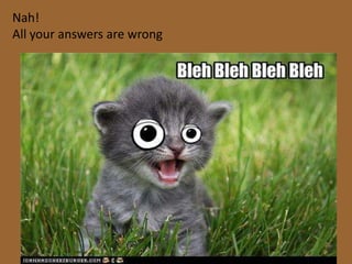 Nah!
All your answers are wrong
 