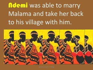 Ndemi was able to marry
Malama and take her back
to his village with him.




         ignatius joseph n estroga
 