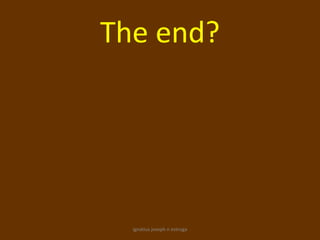 The end?




  ignatius joseph n estroga
 