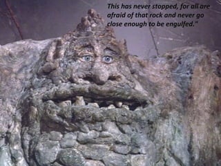 This has never stopped, for all are
          afraid of that rock and never go
          close enough to be engulfed."




ignatius joseph n estroga
 