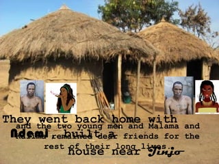 They the two back men and with and
  and
       went young home Malama
 Ndemi, built a friends for the
  Kalima remained dear
        rest of their long lives.
             house near Jinjo
               ignatius joseph n estroga
 