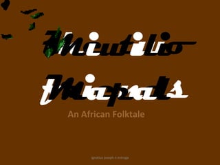 the two
Miwili
friends
Mapal
 An African Folktale



      ignatius joseph n estroga
 