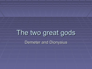 The two great godsThe two great gods
Demeter and DionysiusDemeter and Dionysius
 