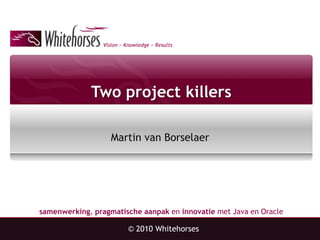 Two project killers Martin van Borselaer © 2010 Whitehorses 
