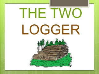THE TWO
LOGGER
S
 