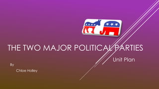 THE TWO MAJOR POLITICAL PARTIES
By
Chloe Holley
Unit Plan
 