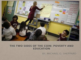 THE TWO SIDES OF THE COIN: POVERTY AND
EDUCATION
BY. MICHAEL G. SHEPPARD
 