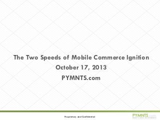 The Two Speeds of Mobile Commerce Ignition
October 17, 2013
PYMNTS.com

Proprietary and Confidential

 