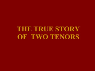 THE TRUE STORY OF  TWO TENORS 