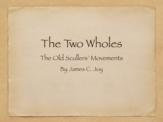 The Two Wholes 
The Old Scullers’ Movements
By James C. Joy
 