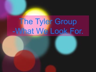 The Tyler Group
-What We Look For.
 