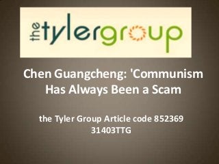 Chen Guangcheng: 'Communism
Has Always Been a Scam
the Tyler Group Article code 852369
31403TTG
 